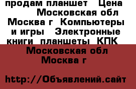 продам планшет › Цена ­ 3 500 - Московская обл., Москва г. Компьютеры и игры » Электронные книги, планшеты, КПК   . Московская обл.,Москва г.